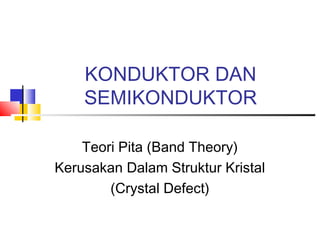 KONDUKTOR DAN
SEMIKONDUKTOR
Teori Pita (Band Theory)
Kerusakan Dalam Struktur Kristal
(Crystal Defect)
 