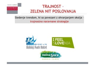 TRAJNOST –
ZELENA NIT POSLOVANJAZELENA NIT POSLOVANJA
Sledenje trendom, ki so povezani z ohranjanjem okolja –Sledenje trendom, ki so povezani z ohranjanjem okolja
trajnostno naravnane strategije
 