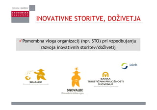 INOVATIVNE STORITVE DOŽIVETJAINOVATIVNE STORITVE, DOŽIVETJA
Pomembna vloga organizacij (npr. STO) pri vzpodbujanjuo e b a vloga o ga ac j ( p . S O) p v podbuja ju
razvoja inovativnih storitev/doživetij
 