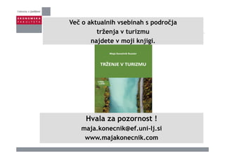 Več o aktualnih vsebinah s področjap j
trženja v turizmu
najdete v moji knjigi.j j j g
lHvala za pozornost !
maja.konecnik@ef.uni-lj.si
www.majakonecnik.com
 