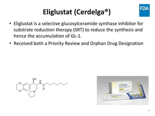 30
Eliglustat (Cerdelga®)
• Eliglustat is a selective glucosylceramide synthase inhibitor for
substrate reduction therapy ...