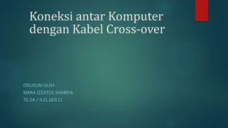 Koneksi antar Komputer
dengan Kabel Cross-over
DISUSUN OLEH :
KIARA IZZATUS SHABIYA
TE-2A / 4.31.18.0.11
 