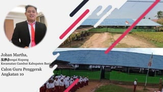 Johan Martha,
S.Pd
Kecamatan Gambut Kabupaten Banjar
Calon Guru Penggerak
Angkatan 10
SDN Sungai Kupang
 