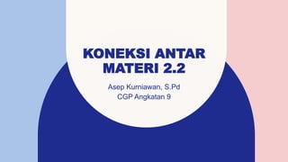 KONEKSI ANTAR
MATERI 2.2
Asep Kurniawan, S.Pd
CGP Angkatan 9
 