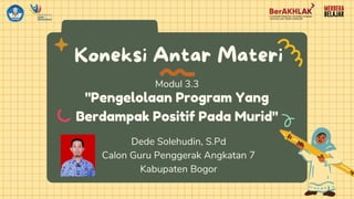 "Pengelolaan Program Yang
Berdampak Positif Pada Murid"
Modul 3.3
Dede Solehudin, S.Pd
Calon Guru Penggerak Angkatan 7
Kabupaten Bogor
 