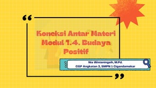 Koneksi Antar Materi
Modul 1.4. Budaya
Positif
Nia Winianingsih, M.Pd.
CGP Angkatan 3, SMPN 1 Cigandamekar
 