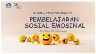 KONEKSI ANTAR MATERI MODUL 2.2
PEMBELAJARAN
SOSIAL EMOSINAL
 