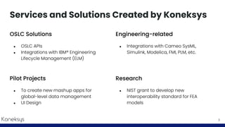 Services and Solutions Created by Koneksys
OSLC Solutions
● OSLC APIs
● Integrations with IBM® Engineering
Lifecycle Manag...