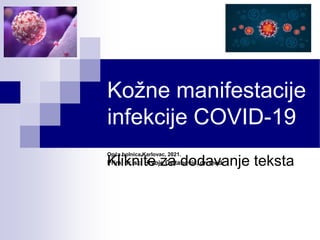 Kliknite za dodavanje teksta
Kožne manifestacije
infekcije COVID-19
Opća bolnica Karlovac, 2021.
Prim. dr. sc. Hrvoje Cvitanović, dr. med.
 
