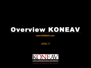 Overview KONEAV
         www.KONEAV.com



                 2008.11




    Copyright © by KONEAV All rights reserved.
 