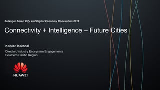 Connectivity + Intelligence – Future Cities
Konesh Kochhal
Director, Industry Ecosystem Engagements
Southern Pacific Region
Selangor Smart City and Digital Economy Convention 2018
 