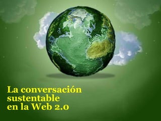 La  conversación  sustentable  en la Web 2.0 