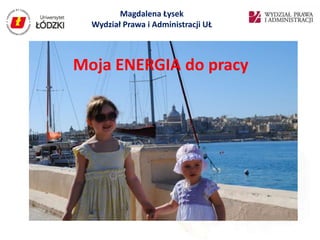 Magdalena Łysek
  Wydział Prawa i Administracji UŁ



Moja ENERGIA do pracy
 