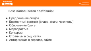 База пополняется постоянно!
● Предложение скидок
● Бесплатный контент (видео, книги, чеклисты)
● Обновления блога
● Мероприятия
● Конкурсы
● Страницы в соц. сетях
● Авторизация в сервисе, сайте
 