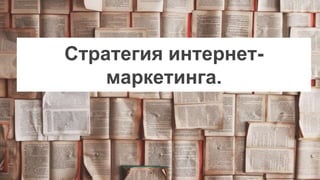 Стратегия интернет-
маркетинга.
 
