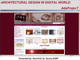 ARCHITECTURAL DESIGN IN DIGITAL WORLD:  AdaProjecT   Presented by: Asst.Prof. Dr. Sevinç KURT 