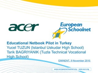 www.europeanschoolnet.org - www.eun.org
Educational Netbook Pilot in Turkey
Yucel TUZUN (Istanbul Uskudar High School)
Tarik BAGRIYANIK (Tuzla Technical Vocational
High School)
EMINENT, 9 November 2010
 