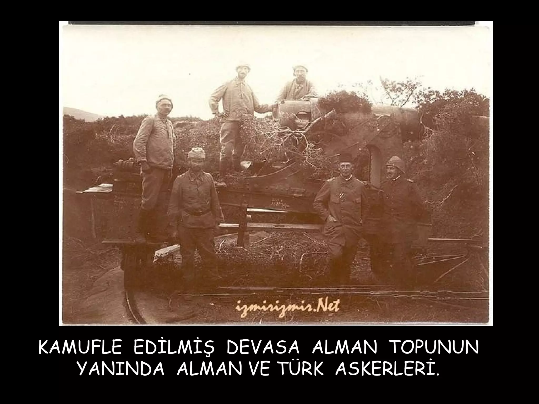 KAMUFLE EDİLMİŞ DEVASA ALMAN TOPUNUN
   YANINDA ALMAN VE TÜRK ASKERLERİ.
 