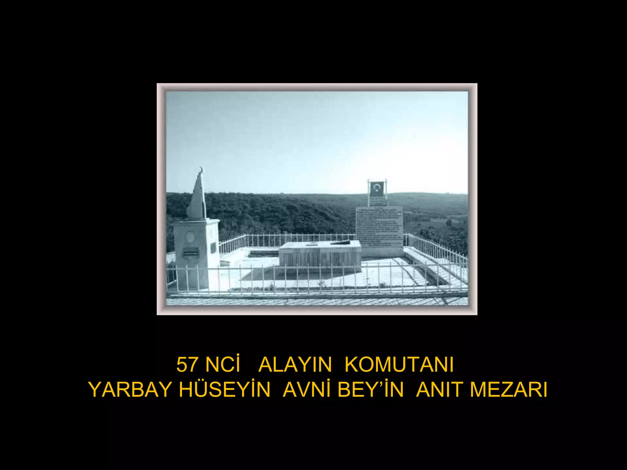 57 NCİ ALAYIN KOMUTANI
YARBAY HÜSEYİN AVNİ BEY’İN ANIT MEZARI
 