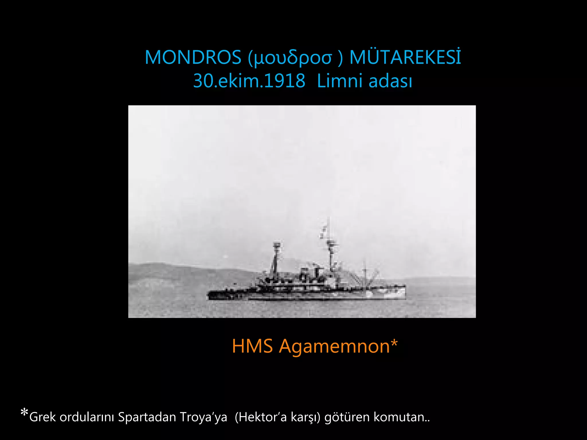 MONDROS (μουδροσ ) MÜTAREKESİ
                        30.ekim.1918 Limni adası




                                      HMS Agamemnon*


*Grek ordularını Spartadan Troya’ya   (Hektor’a karşı) götüren komutan..
 