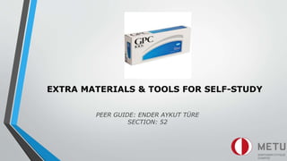 EXTRA MATERIALS & TOOLS FOR SELF-STUDY
PEER GUIDE: ENDER AYKUT TÜRE
SECTION: 52
 