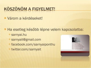 Várom a kérdéseket! Ha esetleg később lépne velem kapcsolatba: sarnyai.hu [email_address] f acebook.com/sarnyaiponthu t witter.com/sarnyait 
