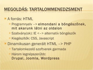 A forrás: HTML P rogramnyelv –>  elmondani a böngészőnek, mit akarunk látni az oldalon Szabvány(ok): IE <–> alternatív böngészők Kiegészítők: CSS, Javascript Dinamikusan generált HTML –> PHP T artalomkezelő szoftverek garmada Három legnépszerűbb:  Drupal, Joomla, Wordpress 