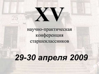 XV
научно-практическая
конференция
старшеклассников

29-30 апреля 2009

 