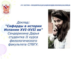 XVI НАУЧНО – ПРАКТИЧЕСКАЯ КОНФЕРЕНЦИЯ СТАРШЕКЛАССНИКОВ

Доклад:
"Сифарды в истории
Испании XVI-XVII вв"
Сендерихина Дарья
студентка II курса
филологического
факультета СПбГУ.

 