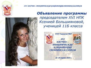 XVI НАУЧНО – ПРАКТИЧЕСКАЯ КОНФЕРЕНЦИЯ СТАРШЕКЛАССНИКОВ

Объявление программы
председателем XVI НПК
Ксенией Большияновой,
ученицей 11Б класса

 