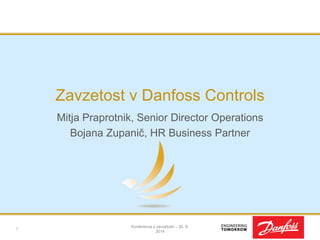 Zavzetost v Danfoss Controls 
Mitja Praprotnik, Senior Director Operations 
Bojana Zupanič, HR Business Partner 
Konferenca o zavzetosti – 30. 9. 
2014 
1 
 