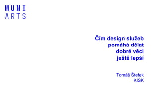 Čím design služeb
pomáhá dělat
dobré věci
ještě lepší
Tomáš Štefek
KISK
 