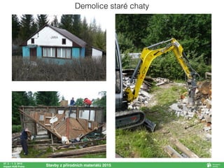 27. 2. - 1. 3. 2015
Impact HUB Praha Stavby z přírodních materiálů 2015
Demolice staré chaty
 