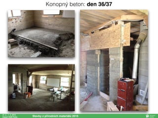 27. 2. - 1. 3. 2015
Impact HUB Praha Stavby z přírodních materiálů 2015
Konopný beton: den 36/37
 