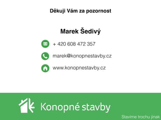 Marek Šedivý
+ 420 608 472 357
marek@konopnestavby.cz
www.konopnestavby.cz
Děkuji Vám za pozornost
Stavíme trochu jinak
 