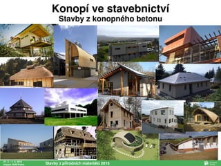 27. 2. - 1. 3. 2015
Impact HUB Praha Stavby z přírodních materiálů 2015
Konopí ve stavebnictví
Stavby z konopného betonu
 