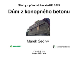 Dům z konopného betonu
Marek Šedivý
27. 2. - 1. 3. 2015
Impact HUB Praha
Stavby z přírodních materiálů 2015
 