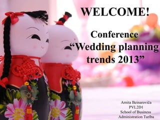 WELCOME!
   Conference
“Wedding planning
  trends 2013”


          Arnita Beinaroviča
               PVL2D1
          School of Business
         Administration Turība
 