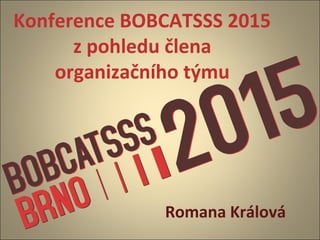 Konference BOBCATSSS 2015
z pohledu člena
organizačního týmu
Romana Králová
 