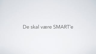 De skal være SMART’e
 