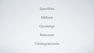 Speciﬁkke
Målbare
Opnåelige
Relevante
Tidsbegrænsede
 