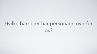 Hvilke barrierer har personaen overfor
os?
 