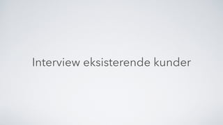 Interview eksisterende kunder
 