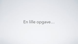 En lille opgave…
 