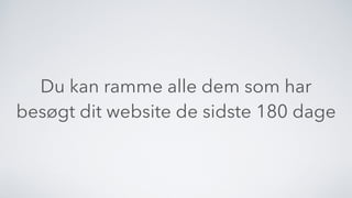 Du kan ramme alle dem som har
besøgt dit website de sidste 180 dage
 