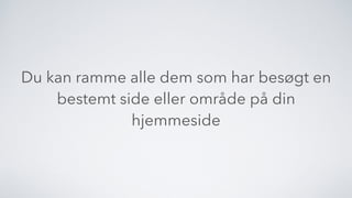 Du kan ramme alle dem som har besøgt en
bestemt side eller område på din
hjemmeside
 