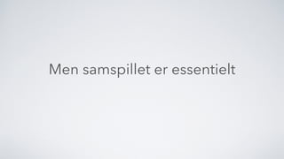Men samspillet er essentielt
 