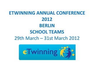 ETWINNING ANNUAL CONFERENCE
              2012
            BERLIN
        SCHOOL TEAMS
  29th March – 31st March 2012
 