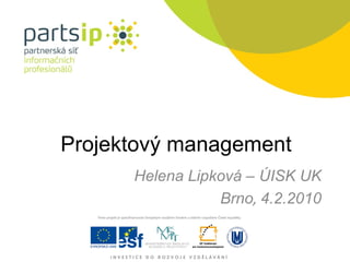 Projektový management Helena Lipková – ÚISK UK Brno ,  4.2.2010 