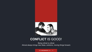 PETR NEUGEBAUER, 2015 | 12
Being critical is critical.
Almost always brings new ideas, solutions, moving things forward.
CONFLICT IS GOOD!
 